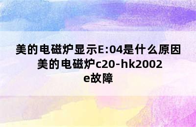 美的电磁炉显示E:04是什么原因 美的电磁炉c20-hk2002e故障